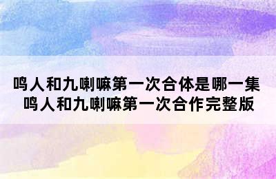 鸣人和九喇嘛第一次合体是哪一集 鸣人和九喇嘛第一次合作完整版